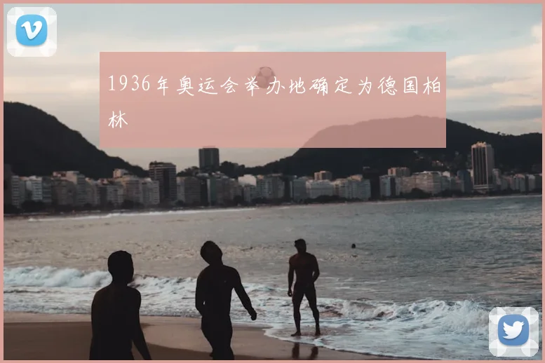 1936年奥运会举办地确定为德国柏林