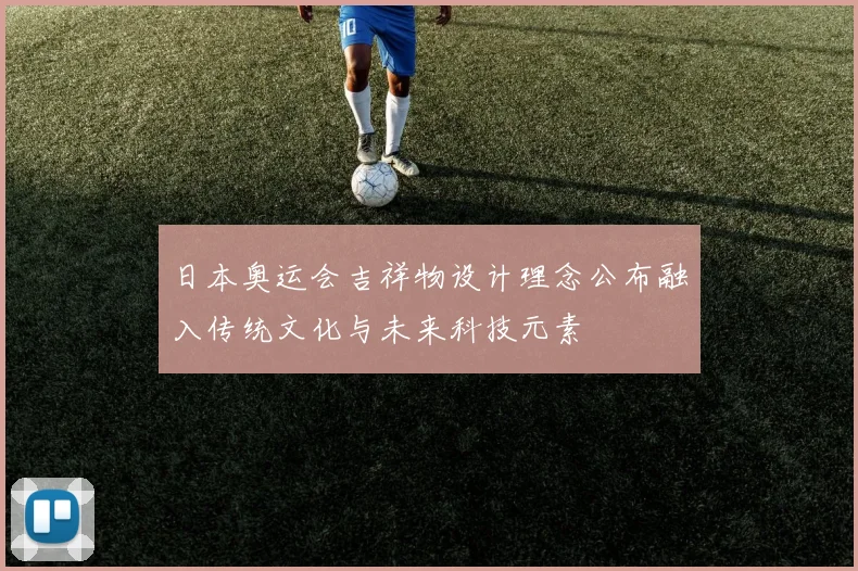 日本奥运会吉祥物设计理念公布融入传统文化与未来科技元素