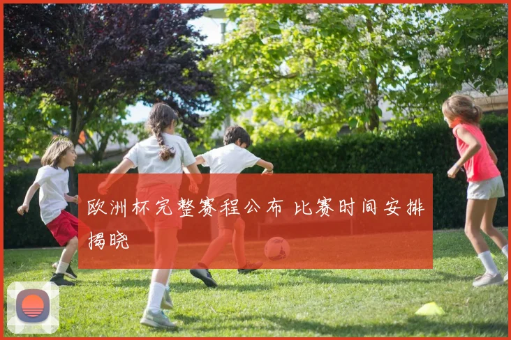 欧洲杯完整赛程公布 比赛时间安排揭晓