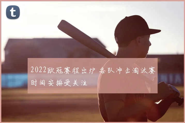 2022欧冠赛程出炉 各队冲击淘汰赛时间安排受关注