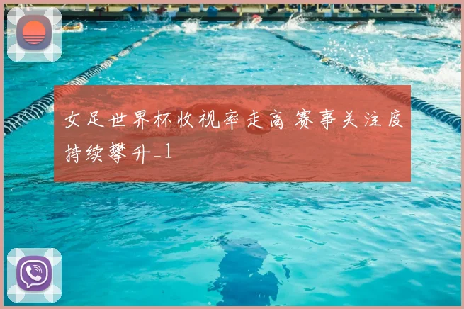 女足世界杯收视率走高 赛事关注度持续攀升_1