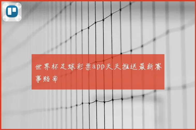 世界杯足球彩票app天天推送最新赛事赔率