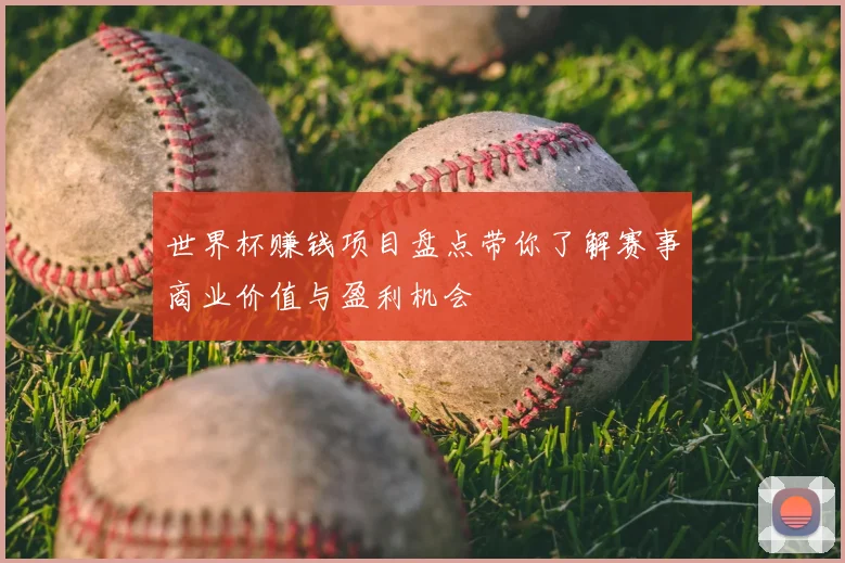 世界杯赚钱项目盘点带你了解赛事商业价值与盈利机会