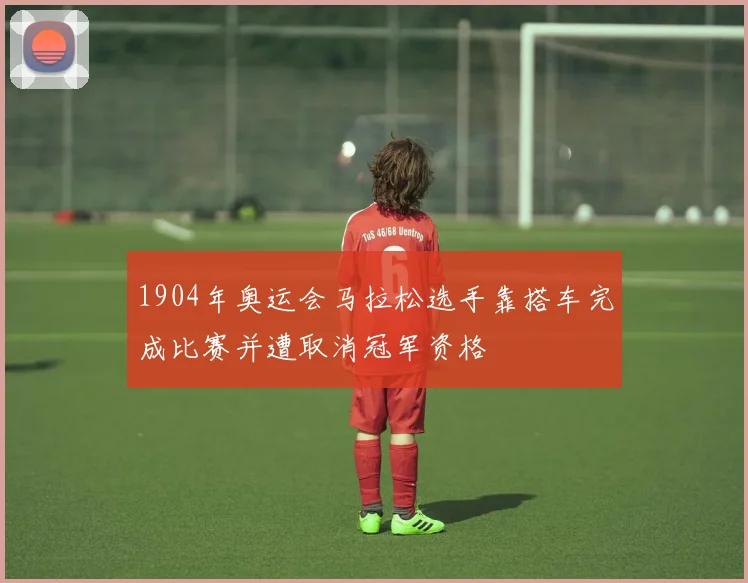 1904年奥运会马拉松选手靠搭车完成比赛并遭取消冠军资格