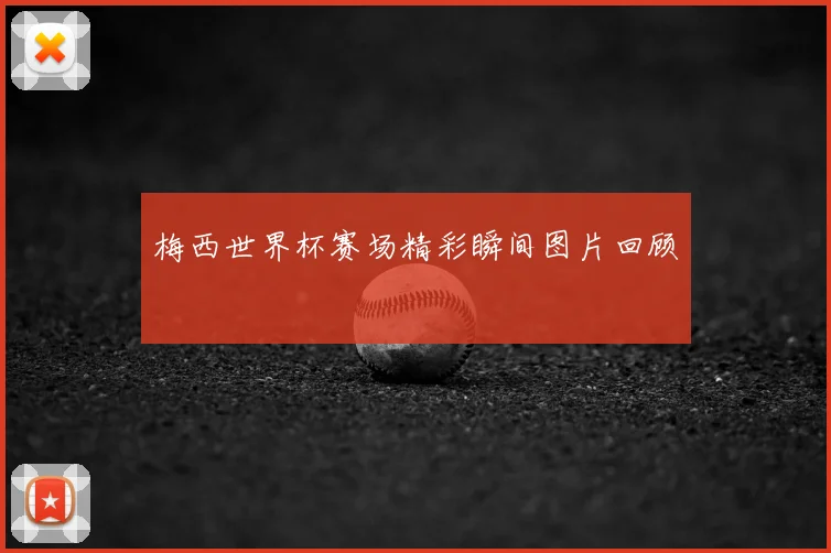 梅西世界杯赛场精彩瞬间图片回顾