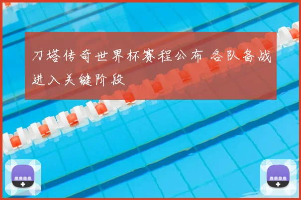 刀塔传奇世界杯赛程公布 各队备战进入关键阶段