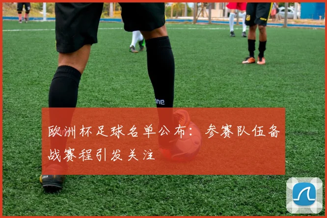 欧洲杯足球名单公布:参赛队伍备战赛程引发关注
