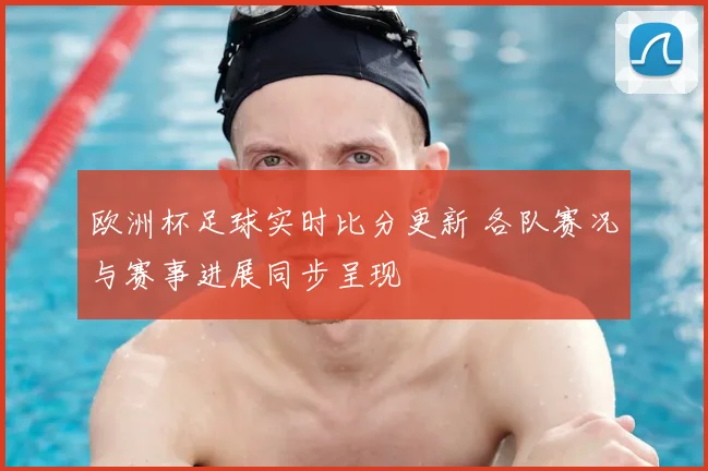 欧洲杯足球实时比分更新 各队赛况与赛事进展同步呈现