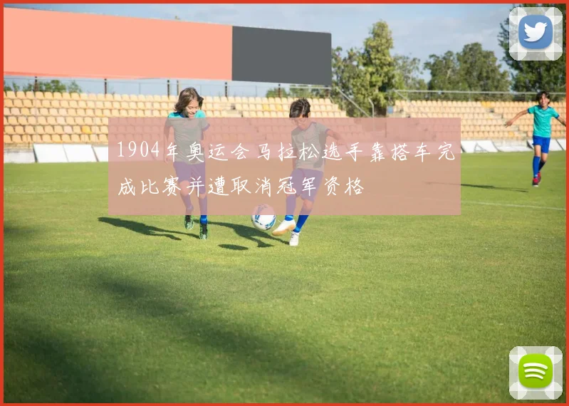 1904年奥运会马拉松选手靠搭车完成比赛并遭取消冠军资格