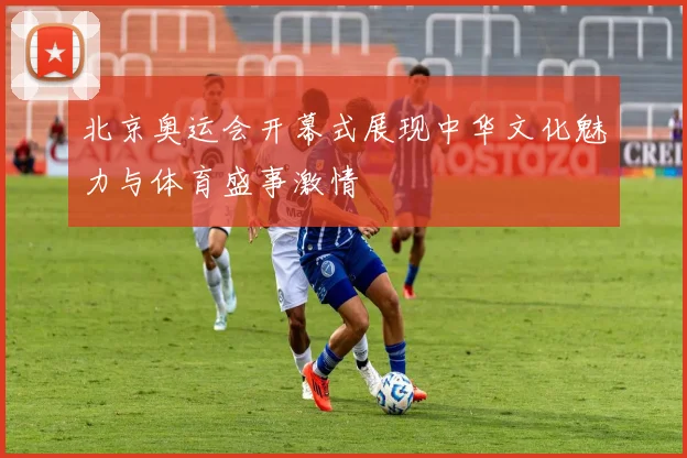北京奥运会开幕式展现中华文化魅力与体育盛事激情