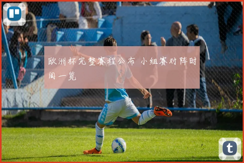 欧洲杯完整赛程公布 小组赛对阵时间一览