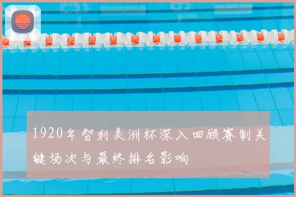 1920年智利美洲杯深入回顾赛制关键场次与最终排名影响