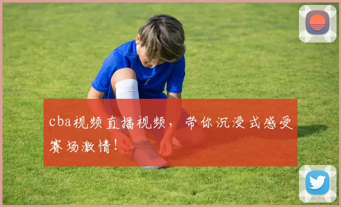 cba视频直播视频，带你沉浸式感受赛场激情！