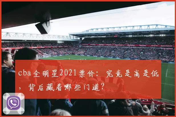 cba全明星2021票价：究竟是高是低，背后藏着哪些门道？