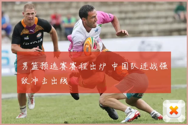 男篮预选赛赛程出炉 中国队连战强敌冲击出线