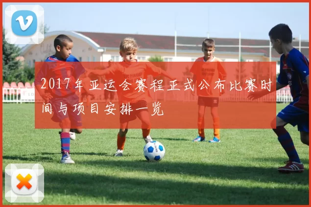 2017年亚运会赛程正式公布比赛时间与项目安排一览